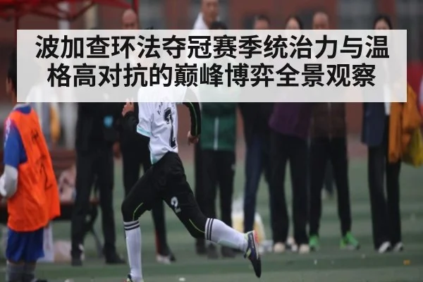 波加查环法夺冠赛季统治力与温格高对抗的巅峰博弈全景观察 - Kaiyun