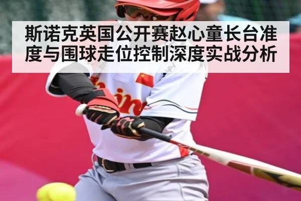 斯诺克英国公开赛赵心童长台准度与围球走位控制深度实战分析 | Kaiyun