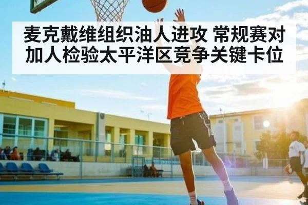 麦克戴维组织油人进攻 常规赛对加人检验太平洋区竞争关键卡位 | Kaiyun
